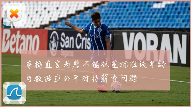 夸梅直言老詹不能双重标准谈年龄与数据应公平对待薪资问题