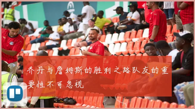 乔丹与詹姆斯的胜利之路队友的重要性不可忽视