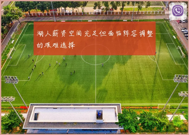 湖人薪资空间充足但面临阵容调整的艰难选择