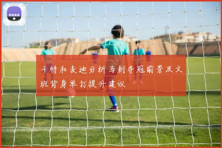 卡特和麦迪分析马刺夺冠前景及文班背身单打提升建议