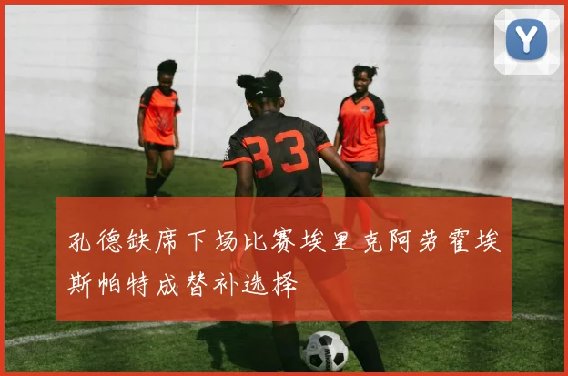 孔德缺席下场比赛埃里克阿劳霍埃斯帕特成替补选择