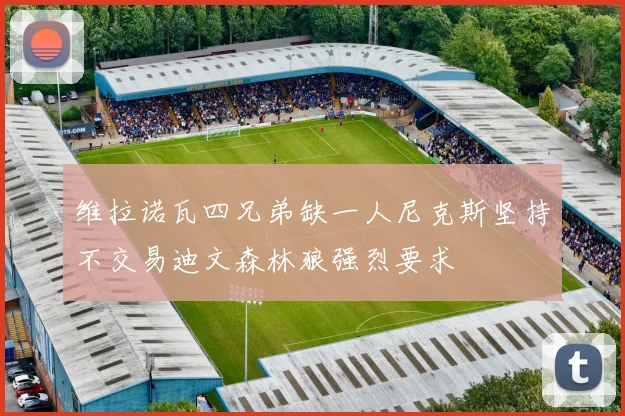 维拉诺瓦四兄弟缺一人尼克斯坚持不交易迪文森林狼强烈要求