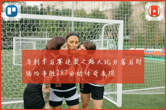 马刺季后赛逆袭之路大比分落后时场均净胜287分的传奇表现