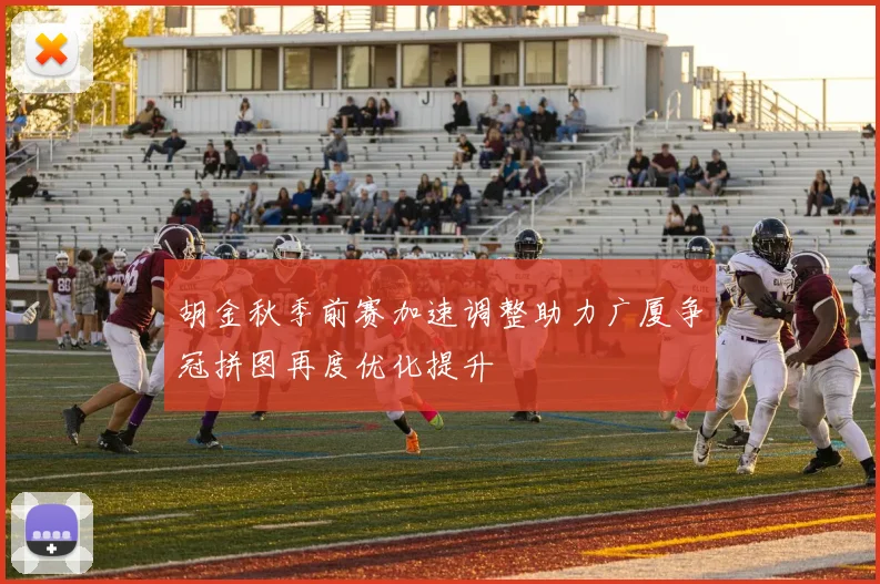 胡金秋季前赛加速调整助力广厦争冠拼图再度优化提升