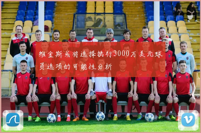 维金斯或将选择执行3000万美元球员选项的可能性分析