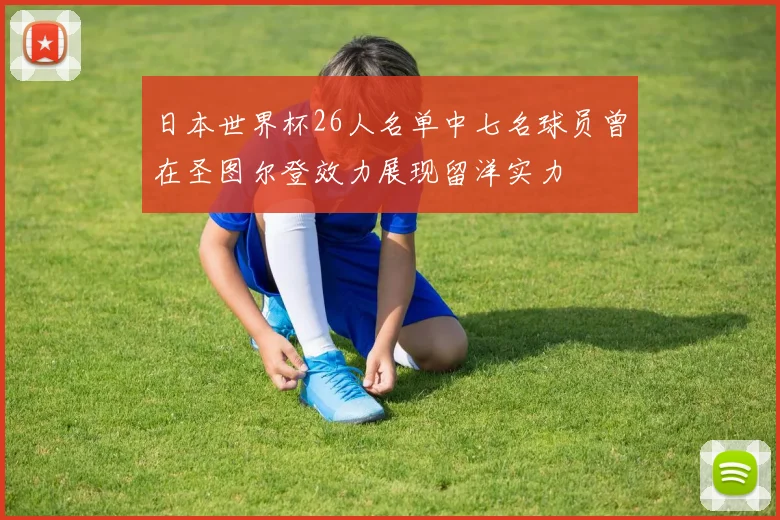 日本世界杯26人名单中七名球员曾在圣图尔登效力展现留洋实力