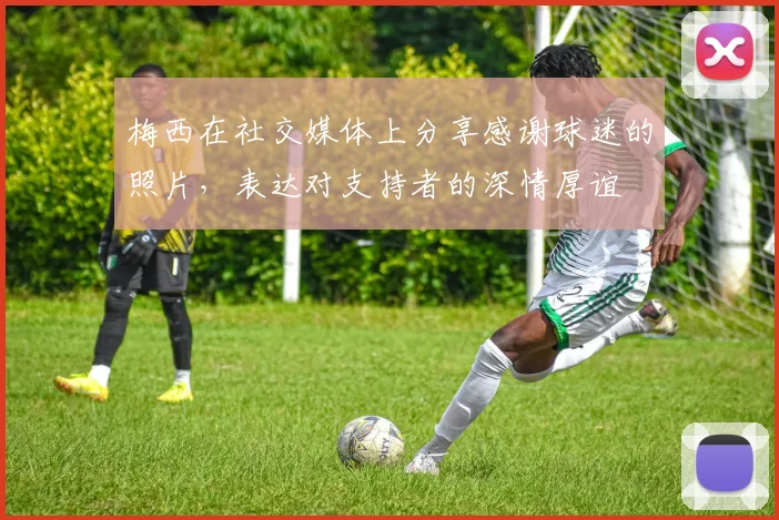 梅西在社交媒体上分享感谢球迷的照片，表达对支持者的深情厚谊