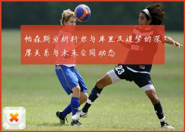 帕森斯分析科尔与库里及追梦的深厚关系与未来合同动态