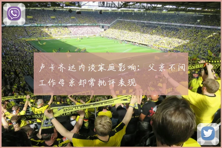 卢卡齐达内谈家庭影响：父亲不问工作母亲却常批评表现