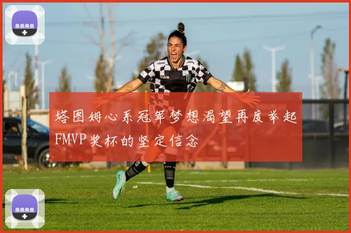 塔图姆心系冠军梦想渴望再度举起FMVP奖杯的坚定信念