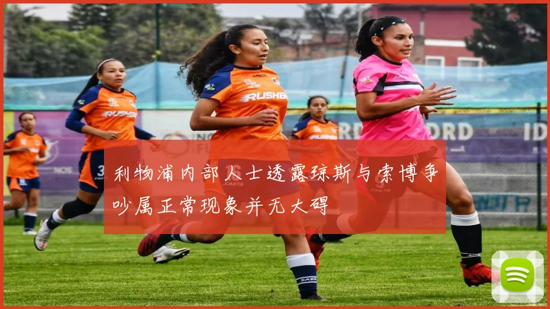利物浦内部人士透露琼斯与索博争吵属正常现象并无大碍